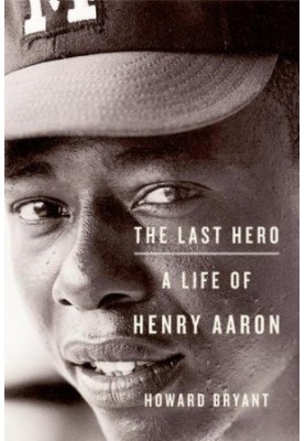 The Last Hero: A Life of Henry Aaron