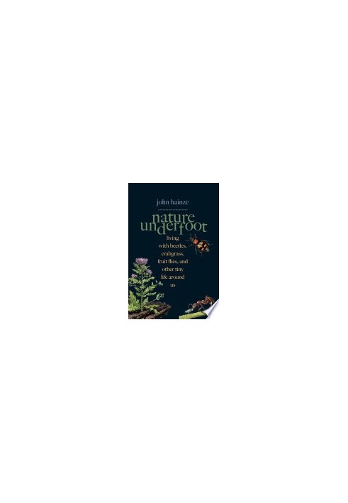 Nature Underfoot: Living with Beetles, Crabgrass, Fruit Flies, and Other Tiny Life Around Us