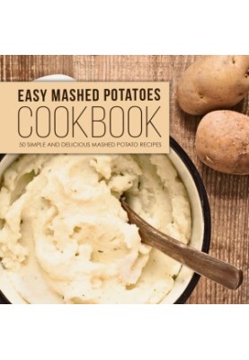 Easy Mashed Potatoes Cookbook: 50 Simple and Delicious Mashed Potato Recipes