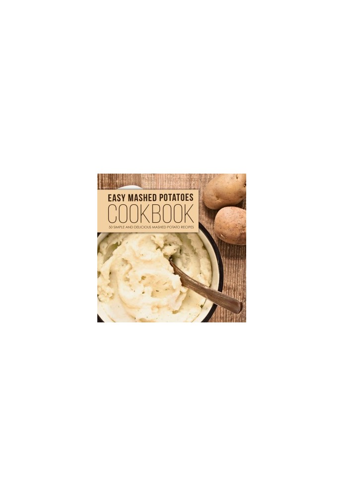 Easy Mashed Potatoes Cookbook: 50 Simple and Delicious Mashed Potato Recipes