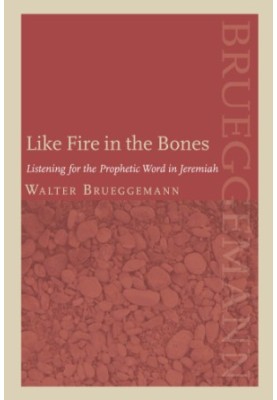 Like Fire in the Bones : Listening For The Prophetic Word In Jeremiah