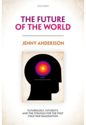 The future of the world: futurology, futurists, and the struggle for the post-Cold War imagination