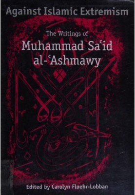 Against Islamic extremism : the writings of Muhammad Saʻid al-ʻAshmawy