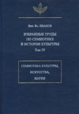 Selected works on semiotics and history of culture. T. IV. Semiotics of culture, art, science
