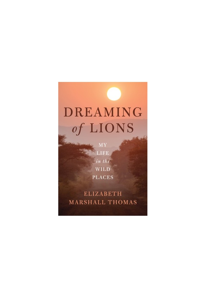 Dreaming of Lions My Life in the Wild Places