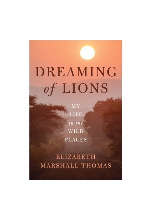 Dreaming of Lions My Life in the Wild Places