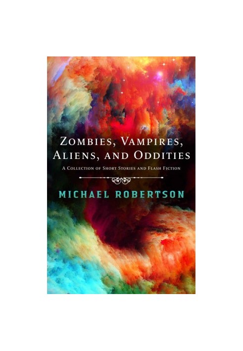 Zombies, Vampires, Aliens, and Oddities: A Collection of Short Stories and Flash Fiction