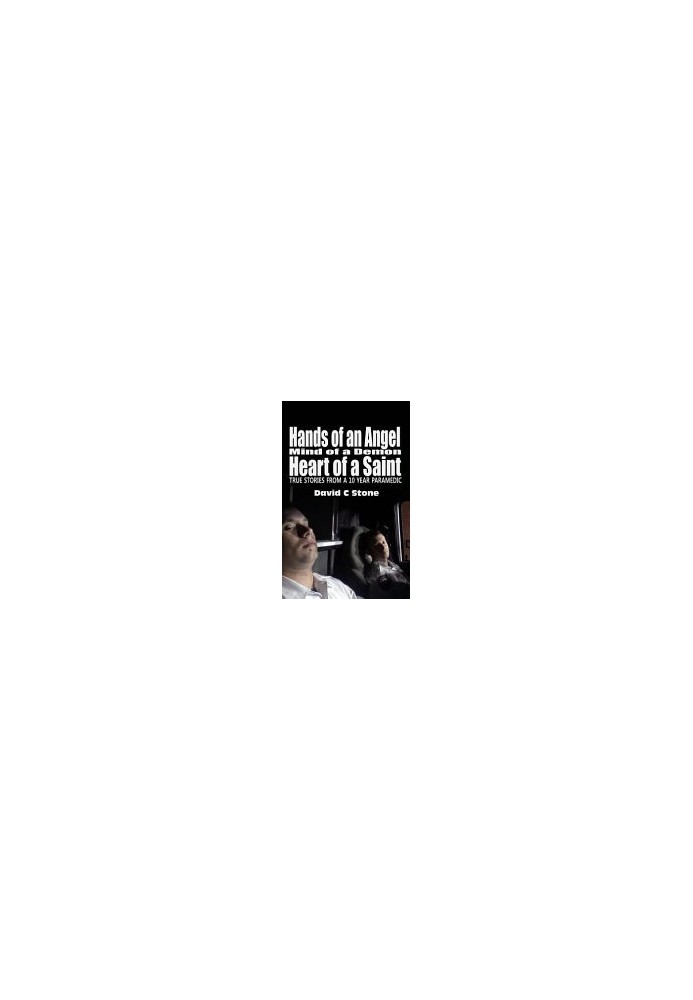 Hands of an Angel, Mind of a Demon, Heart of a Saint: True Stories from a 10 Year Paramedic