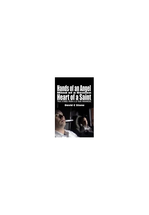 Hands of an Angel, Mind of a Demon, Heart of a Saint: True Stories from a 10 Year Paramedic