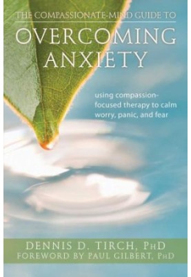 The Compassionate-Mind Guide to Overcoming Anxiety: Using Compassion-Focused Therapy to Calm Worry, Panic, and Fear