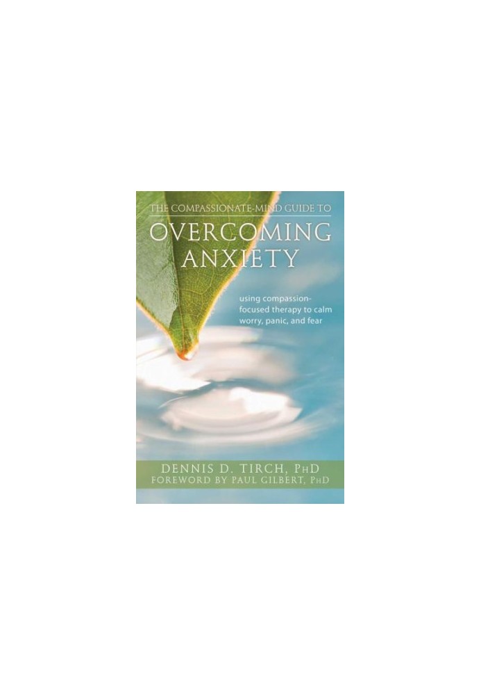 The Compassionate-Mind Guide to Overcoming Anxiety: Using Compassion-Focused Therapy to Calm Worry, Panic, and Fear