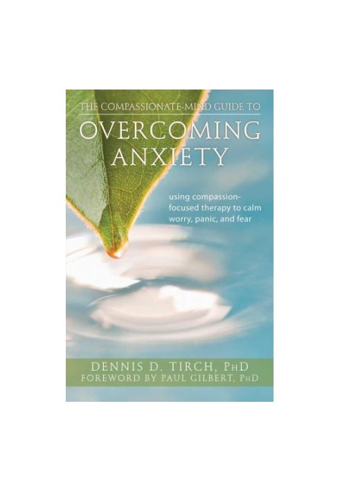 The Compassionate-Mind Guide to Overcoming Anxiety: Using Compassion-Focused Therapy to Calm Worry, Panic, and Fear