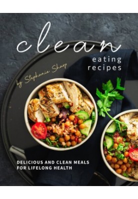 Clean Eating Recipes: Delicious and Clean Meals for Lifelong Health