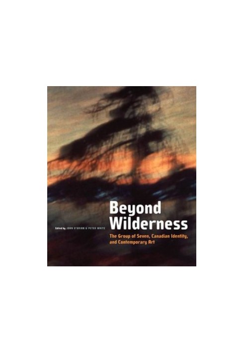 Beyond wilderness : the Group of Seven, Canadian identity and contemporary art