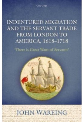 Indentured migration and the servant trade from London to America, 1618-1718 : 'There is great want of servants'