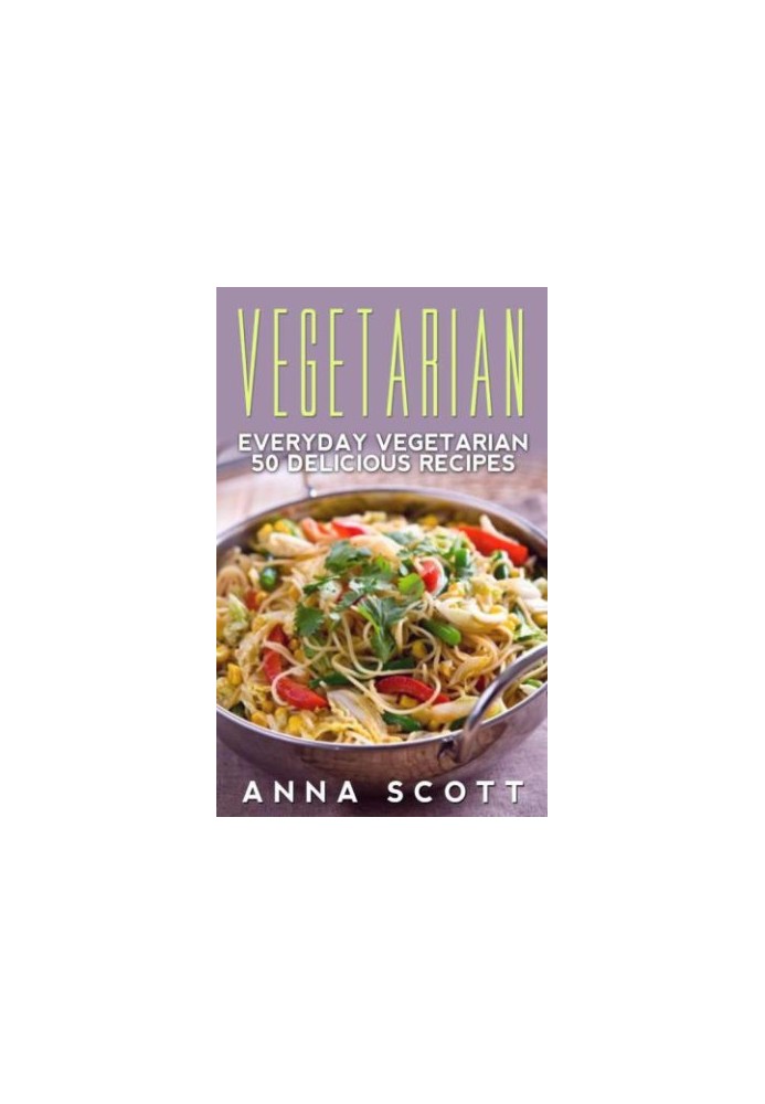 Vegetarian: Everyday Vegetarian 50 Delicious Recipes