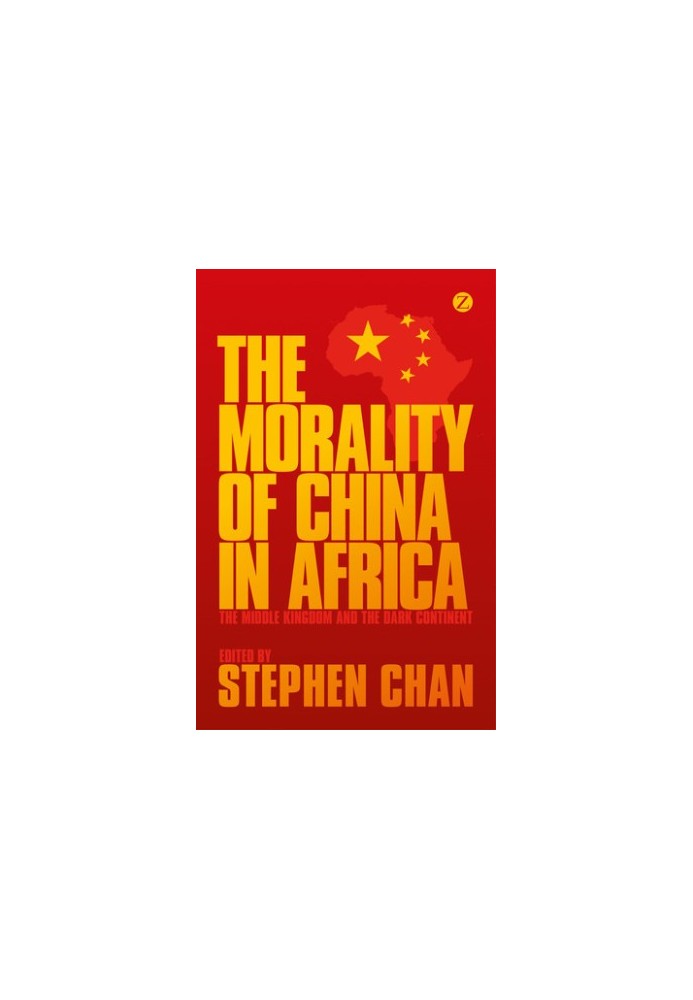 The Morality of China in Africa: The Middle Kingdom and the Dark Continent