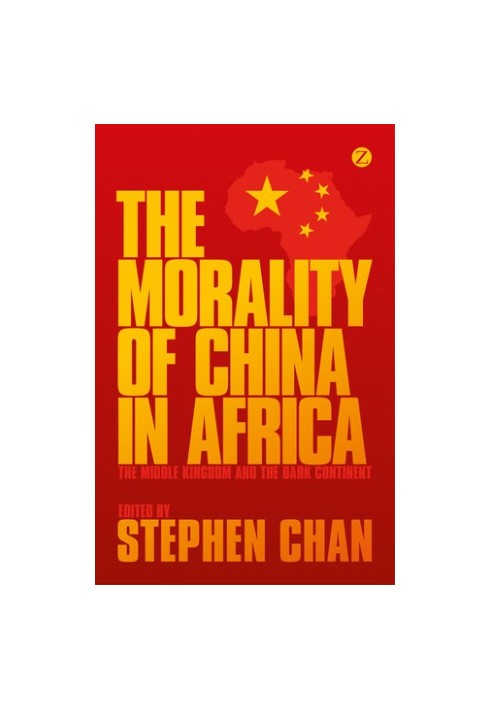 The Morality of China in Africa: The Middle Kingdom and the Dark Continent