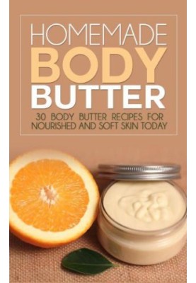 Homemade Body Butter: 30 Body Butter Recipes for Nourished and Soft Skin Today