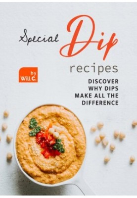 Special Dip Recipes: Discover Why Dips Make All the Difference