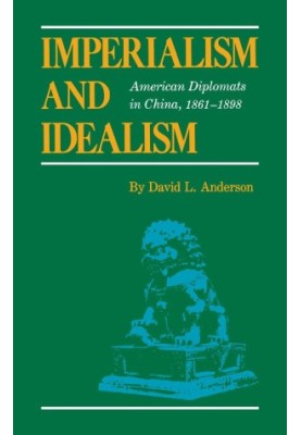 Imperialism and Idealism: American Diplomats in China, 1861-1898