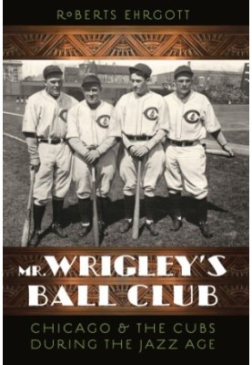 Mr. Wrigley's ball club: Chicago & the Cubs during the jazz age