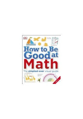 DK - How to Be Good at Math: The simplest-ever visual guide, Ages 7-11