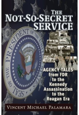 The Not-So-Secret Service: Agency Tales from FDR to the Kennedy Assassination to the Reagan Era