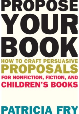Propose your book: how to craft persuasive proposals for nonfiction, fiction, and children's books