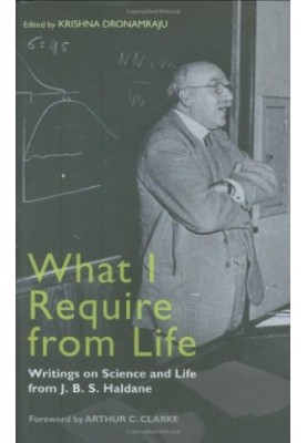 What I Require From Life: Writings on Science and Life From J.B.S. Haldane