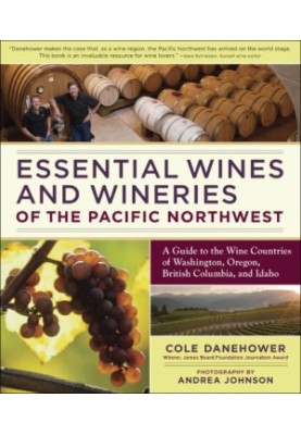 Essential wines and wineries of the Pacific Northwest: a guide to the wine countries of Washington, Oregon, British Columbia,