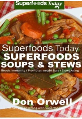 Superfoods Soups & Stews: Over 70: Quick & Easy Gluten Free Low Cholesterol Whole Foods Soups & Stews Recipes full of Antioxi