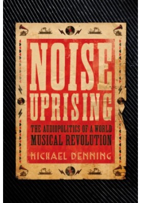 Noise Uprising: the Audiopolitics of a World Musical Revolution