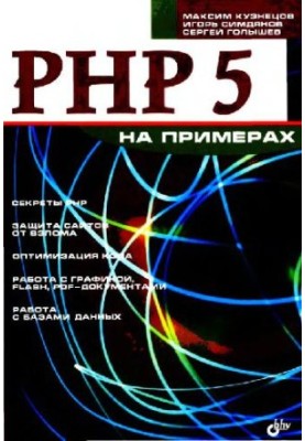 PHP 5 on examples: [secrets of PHP, site protection from hacking, code optimization, work with graphics, Flash, PDF documents, work]