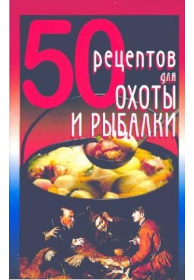 50 рецептов для охоты и рыбалки