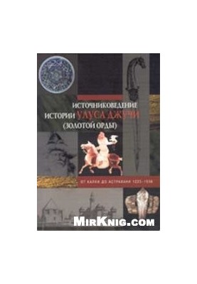 Source study of the history of Ulus Jochi (Golden Horde). From Kalki to Astrakhan. 1223-1556.