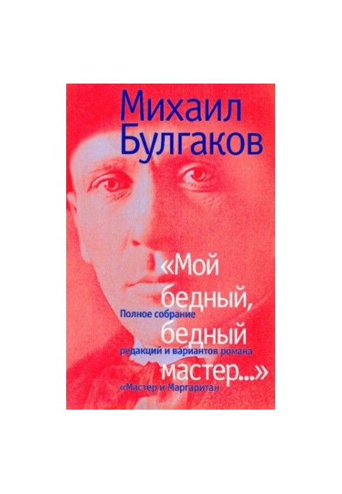 "Мой бедный, бедный мастер...": Полное собрание редакций и вариантов романа "Мастер и Маргарита"