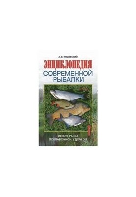 Энциклопедия современной рыбалки: ловля рыбы поплавочной удочкой