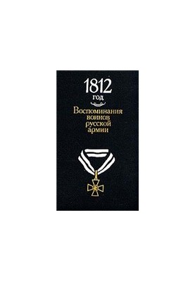 1812 год. Воспоминания воинов русской армии Из собр. отд. письм. источников Гос. Ист. музея