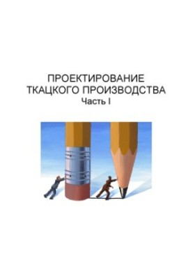 Проектирование ткацкого производства. Часть I: Учебное пособие