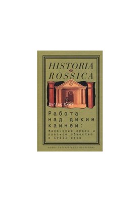 Работа над диким камнем: Масонский орден и русское общество в XVIII веке