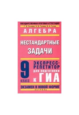 Алгебра. Нестандартные задачи. Экспресс-репетитор для подготовки к ГИА. 9кл