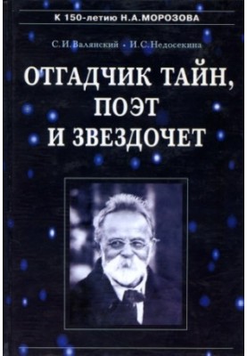 Отгадчик тайн, поэт и звездочет. О жизни и творчестве русского ученого-энциклопедиста Н. А. Морозова