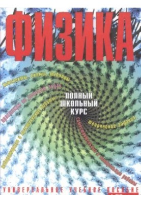 Физика. Полный школьный курс. Универсальное учебное пособие