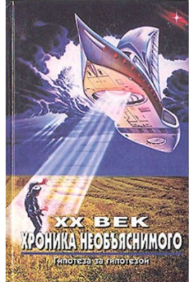 XX century. Chronicle of the inexplicable. Hypothesis by hypothesis