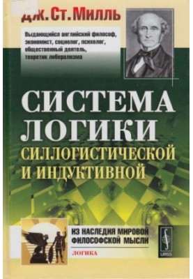 Система логики силлогистической и индуктивной изложение принципов доказательства в связи с методами научного исследования