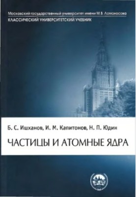Частицы и атомные ядра : учебник по дисциплине ''Физика атомного ядра'' для студентов высших учебных заведений, обучающихся п