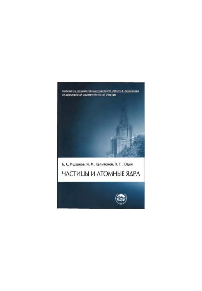 Частицы и атомные ядра : учебник по дисциплине ''Физика атомного ядра'' для студентов высших учебных заведений, обучающихся п