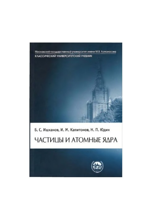 Частицы и атомные ядра : учебник по дисциплине ''Физика атомного ядра'' для студентов высших учебных заведений, обучающихся п