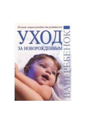 Уход за новорожденным. Полная энциклопедия для родителей